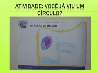 ATIVIDADE: VOCÊ JÁ VIU UM 
CÍRCULO? 
 