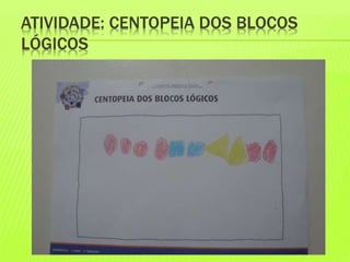 ATIVIDADE: CENTOPEIA DOS BLOCOS 
LÓGICOS 
 