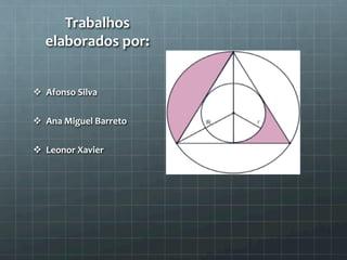 Trabalhos 
elaborados 
por: 
v Afonso 
Silva 
v Ana 
Miguel 
Barreto 
v Leonor 
Xavier 
