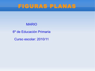 FIGURAS PLANAS MARIO 6º de Educación Primaria Curso escolar: 2010/11 