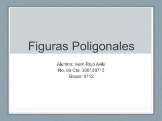 Figuras Poligonales 
Alumno: Ixem Rojo Avila 
No. de Cta: 308138713 
Grupo: 9112 
 