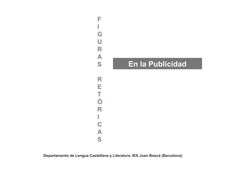 Departamento de Lengua Castellana y Literatura. IES Joan Boscà (Barcelona)
F
I
G
U
R
A
S
R
E
T
Ó
R
I
C
A
S
En la Publicidad
 