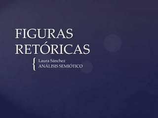 FIGURAS
RETÓRICAS
 {   Laura Sánchez
     ANÁLISIS SEMIÓTICO
 
