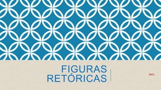 FIGURAS
RETÓRICAS
JMGL
 