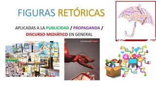 FIGURAS RETÓRICAS
APLICADAS A LA PUBLICIDAD / PROPAGANDA /
DISCURSO MEDIÁTICO EN GENERAL
 