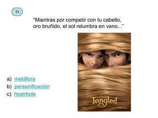 a) metáfora
b) personificación
c) hipérbole
11
"Mientras por competir con tu cabello,
oro bruñido, el sol relumbra en vano...”
 