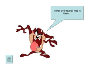 Tienes que devorar más tu libreta... 