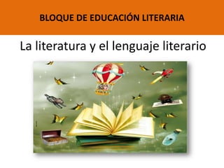 La literatura y el lenguaje literario
BLOQUE DE EDUCACIÓN LITERARIA
 