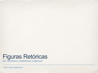 COPY & METAMENSAJE
Figuras Retóricas
DE: RICARDO CÁRDENAS CABEZAS
 