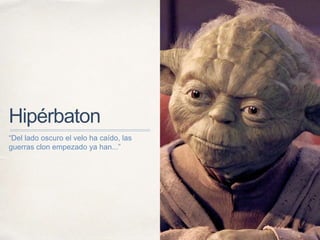 Hipérbaton
“Del lado oscuro el velo ha caído, las
guerras clon empezado ya han...”
 