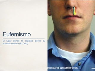 Eufemismo
El lugar donde la espalda pierde su
honesto nombre (El Culo).
 