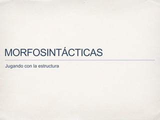 MORFOSINTÁCTICAS
Jugando con la estructura
 