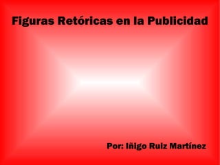 Figuras Retóricas en la Publicidad Por: Iñigo Ruiz Martínez  