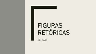 FIGURAS
RETÓRICAS
PAU 2022
 