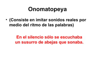 Onomatopeya (Consiste en imitar sonidos reales por medio del ritmo de las palabras) En el silencio sólo se escuchaba un susurro de abejas que sonaba. 