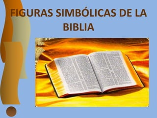FIGURAS SIMBÓLICAS DE LA
BIBLIA
 