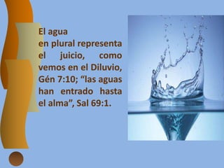 El agua
en plural representa
el juicio, como
vemos en el Diluvio,
Gén 7:10; “las aguas
han entrado hasta
el alma”, Sal 69:1.
 