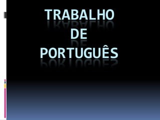 TRABALHO
DE
PORTUGUÊS
 