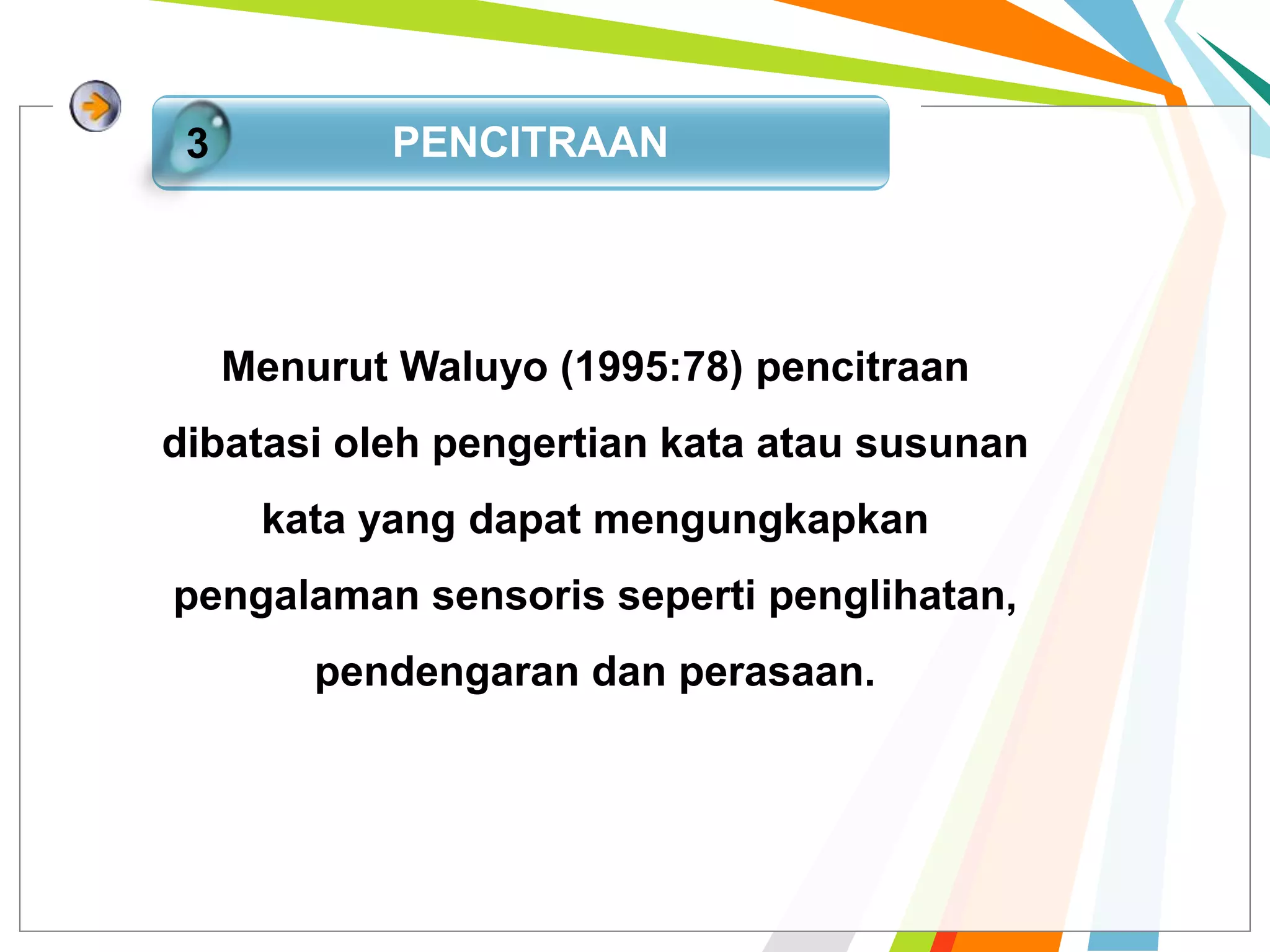 PENCITRAAN3
Menurut Waluyo (1995:78) pencitraan
dibatasi oleh pengertian kata atau susunan
kata yang dapat mengungkapkan
pengalaman sensoris seperti penglihatan,
pendengaran dan perasaan.
 