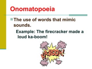 Onomatopoeia
 The use of words that mimic
 sounds.
  Example: The firecracker made a
   loud ka-boom!
 