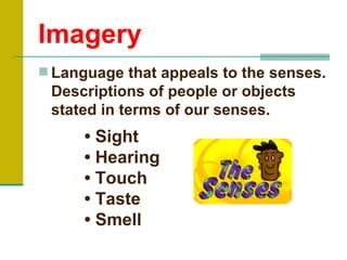 Imagery
 Language that appeals to the senses.
 Descriptions of people or objects
 stated in terms of our senses.
      • Sight
      • Hearing
      • Touch
      • Taste
      • Smell
 