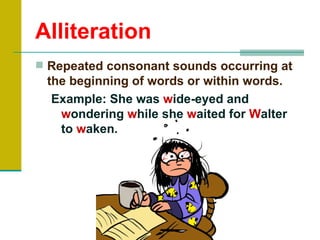 Alliteration
 Repeated consonant sounds occurring at
 the beginning of words or within words.
  Example: She was wide-eyed and
   wondering while she waited for Walter
   to waken.
 