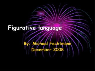 Figurative language   By: Michael Fechtmann December 2008 