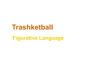 Trashketball
Figurative Language
 