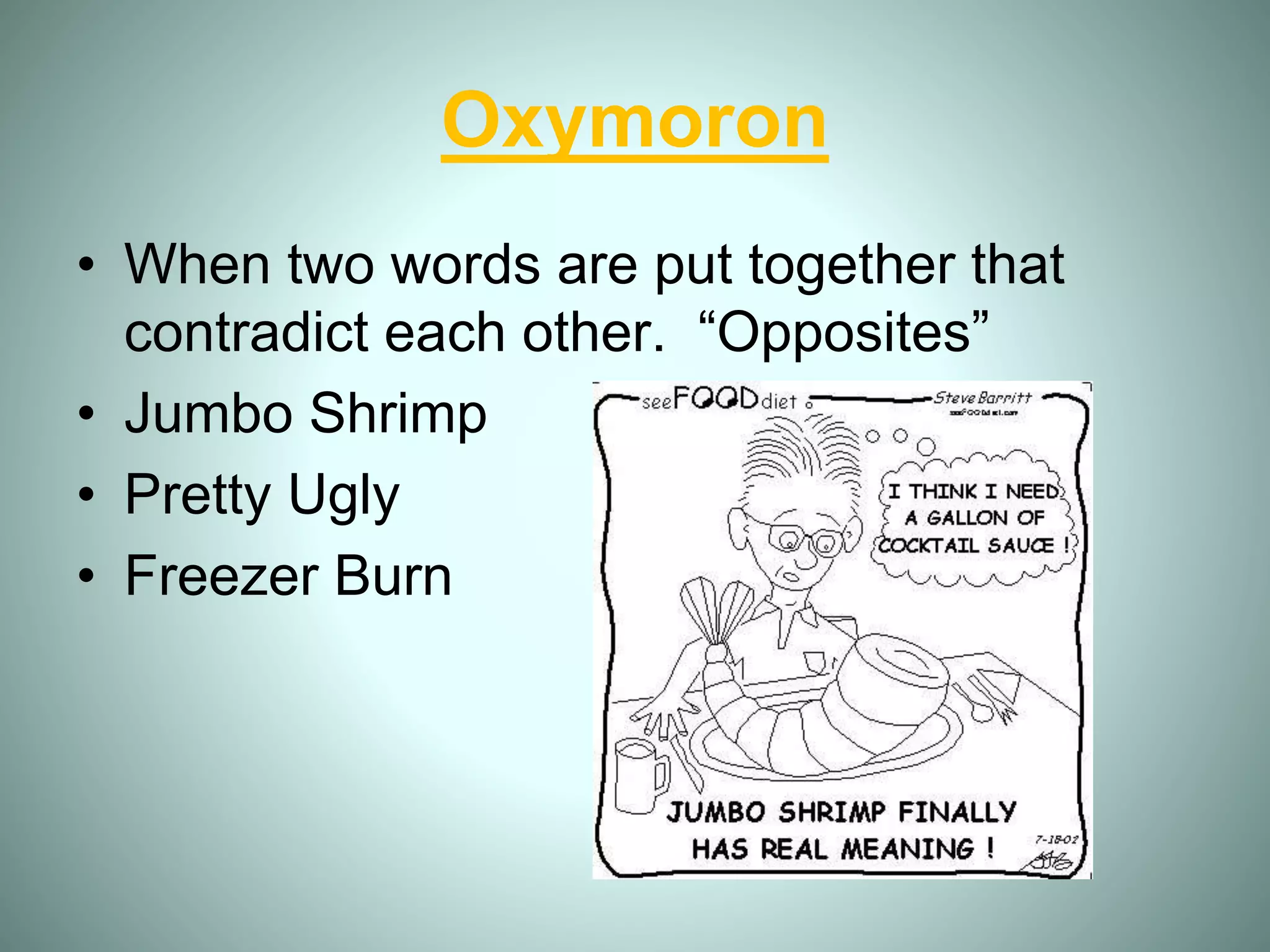 Oxymoron
• When two words are put together that
contradict each other. “Opposites”
• Jumbo Shrimp
• Pretty Ugly
• Freezer Burn
 