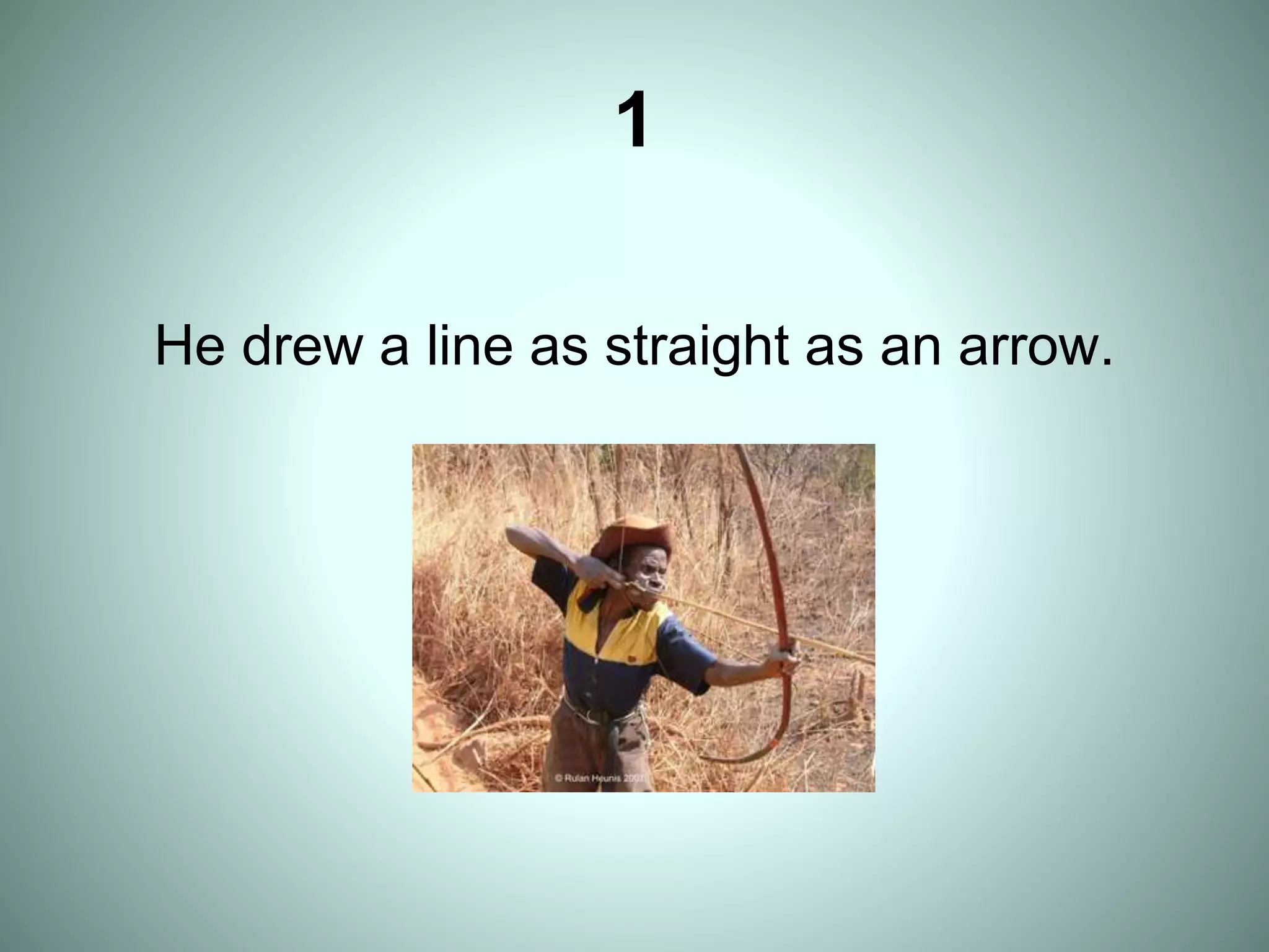 1
He drew a line as straight as an arrow.
 