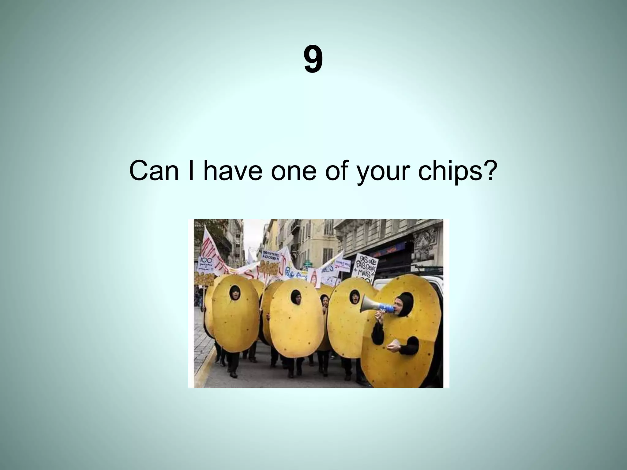 9
Can I have one of your chips?
 