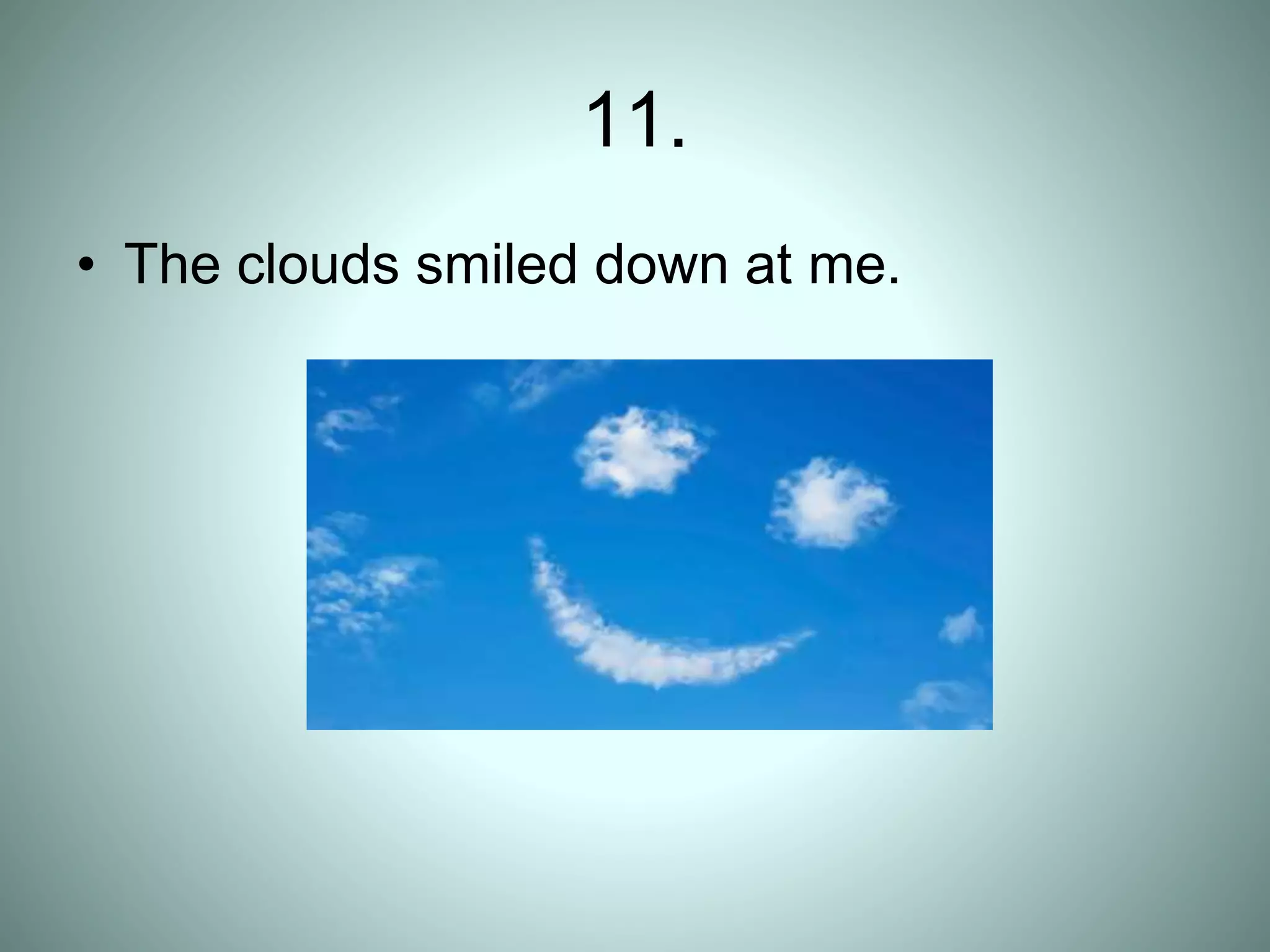 11.
• The clouds smiled down at me.
 