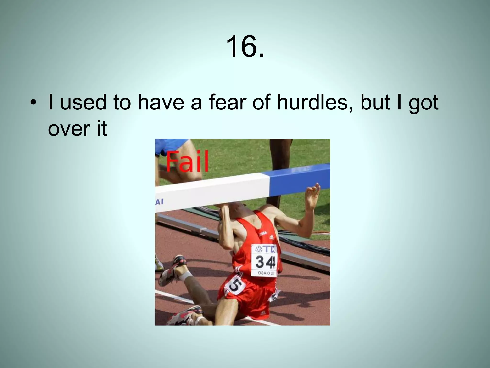 16.
• I used to have a fear of hurdles, but I got
over it
 