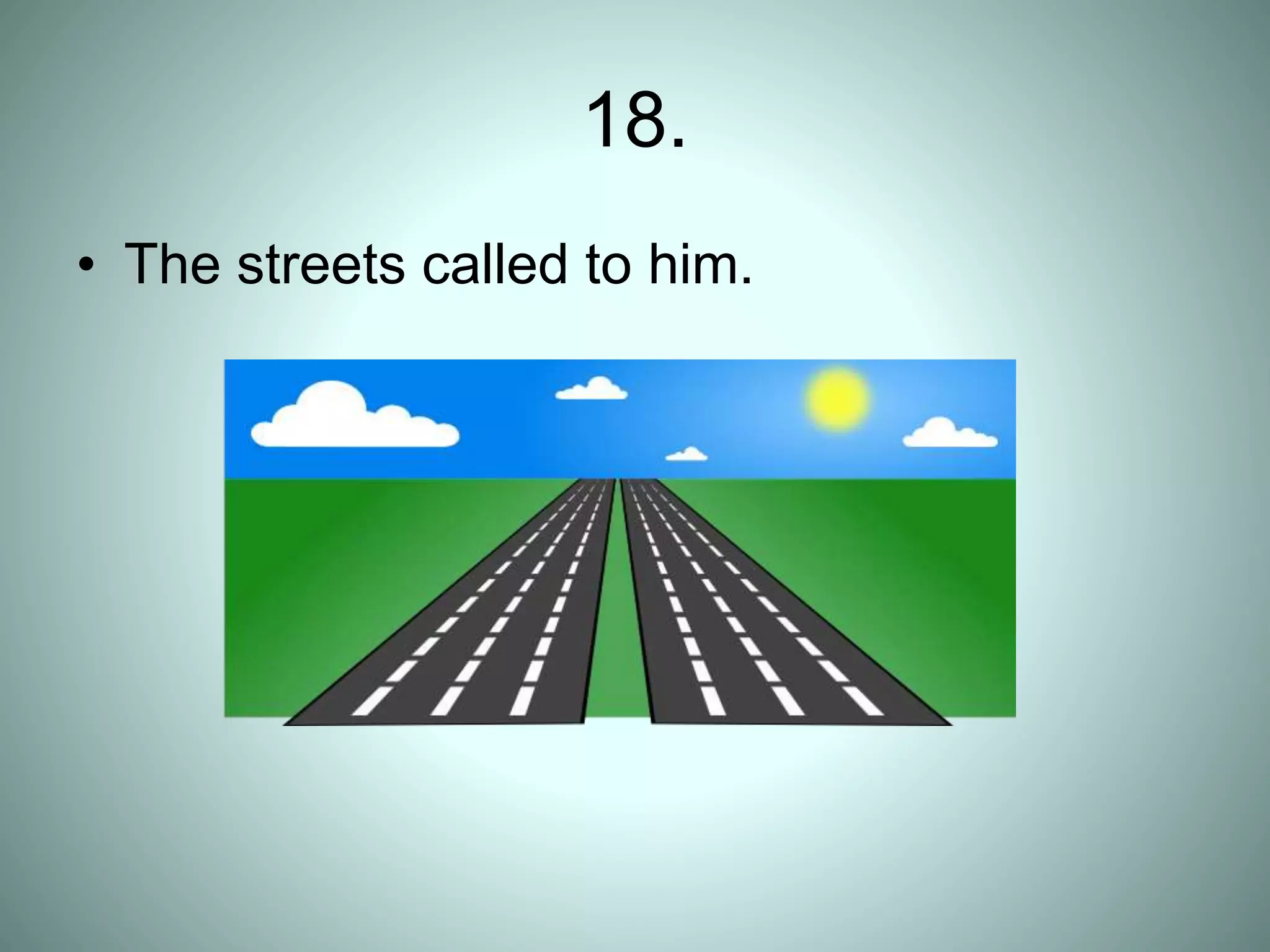 18.
• The streets called to him.
 