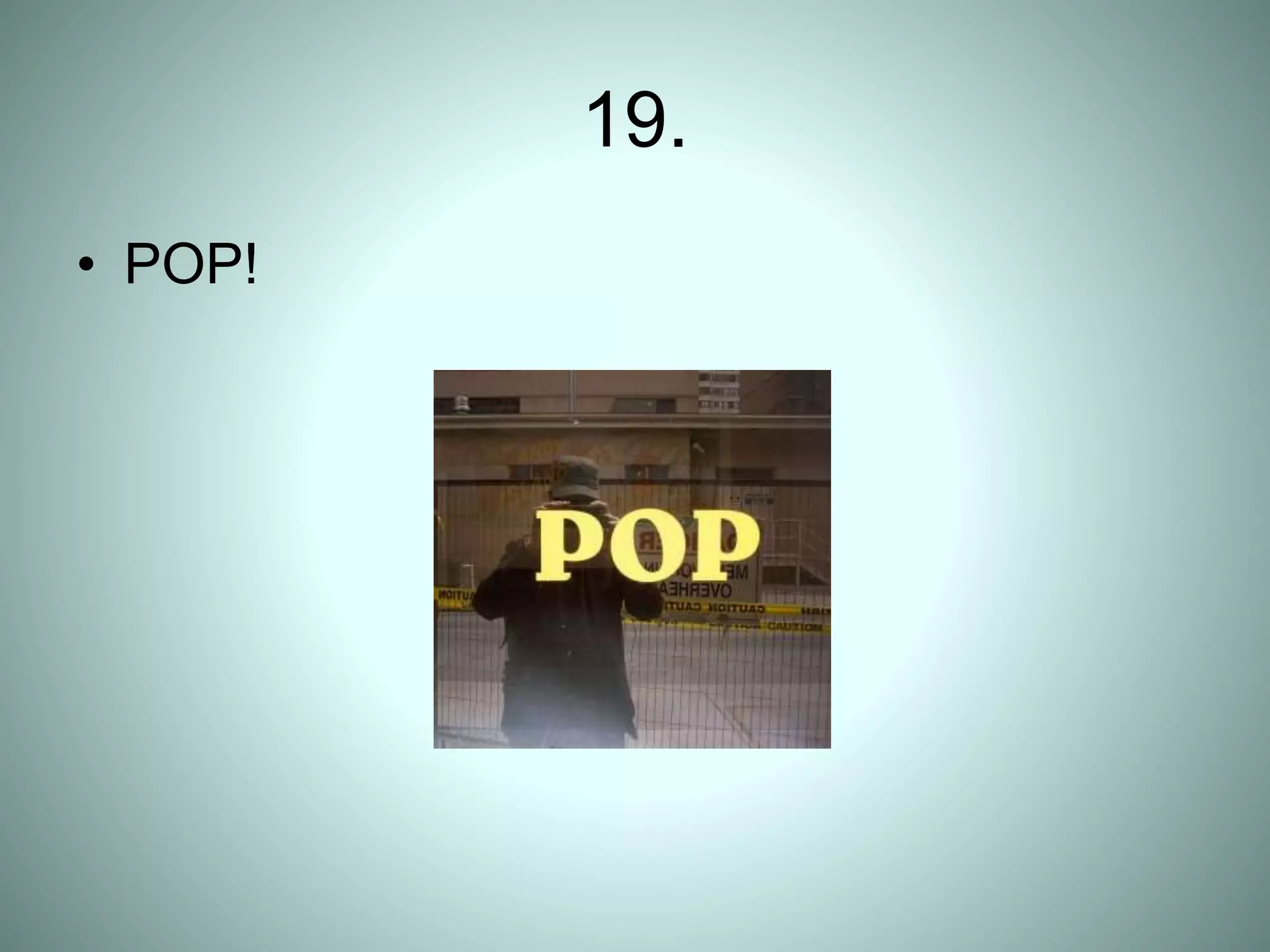 19.
• POP!
 