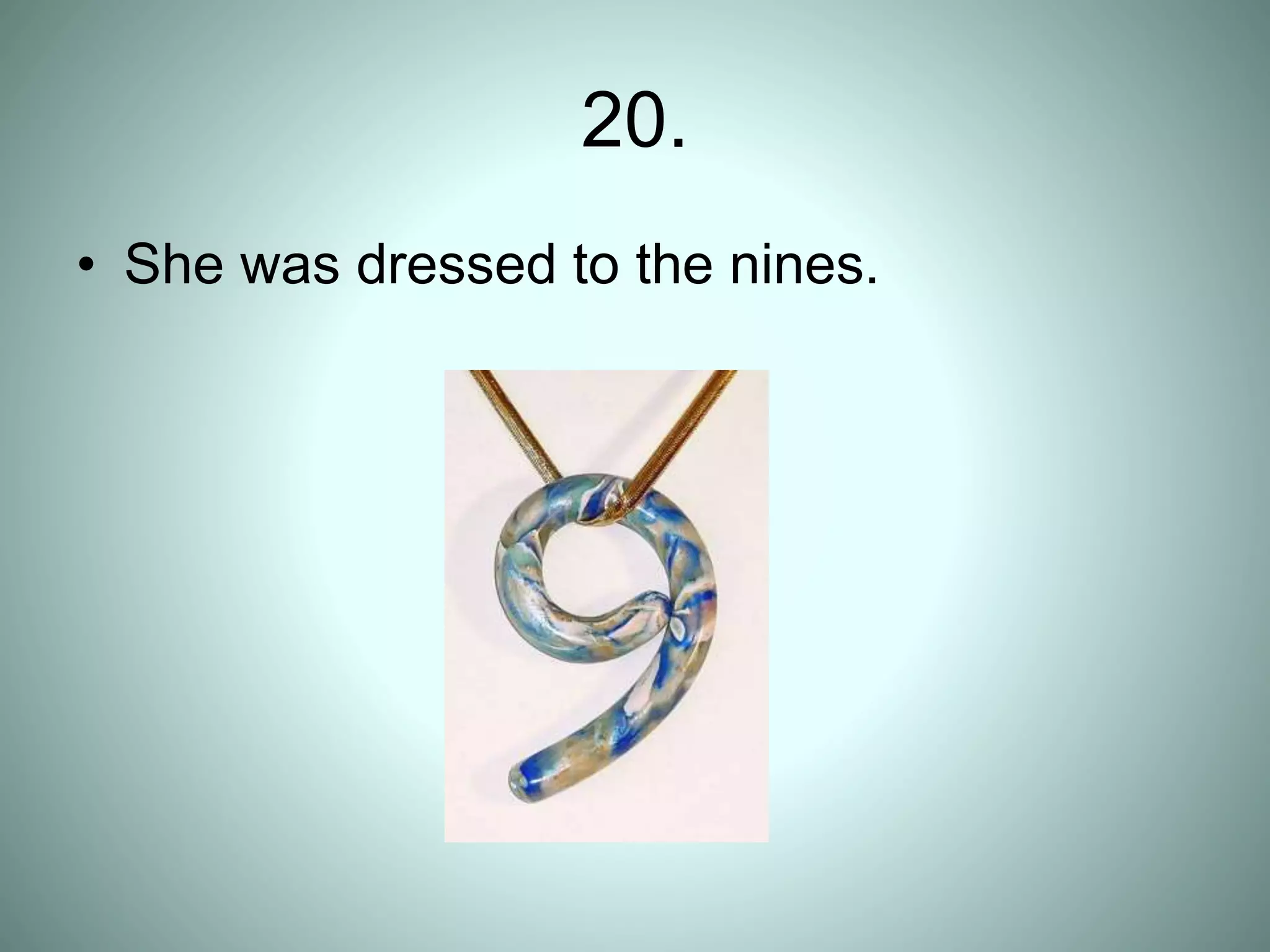 20.
• She was dressed to the nines.
 