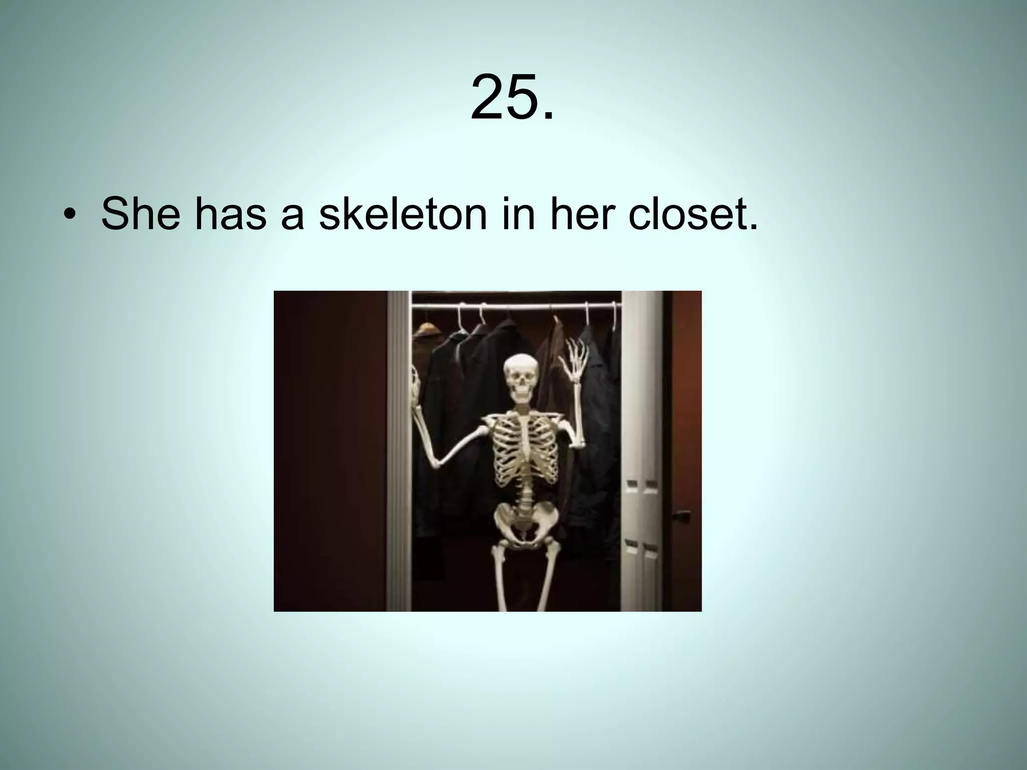 25.
• She has a skeleton in her closet.
 