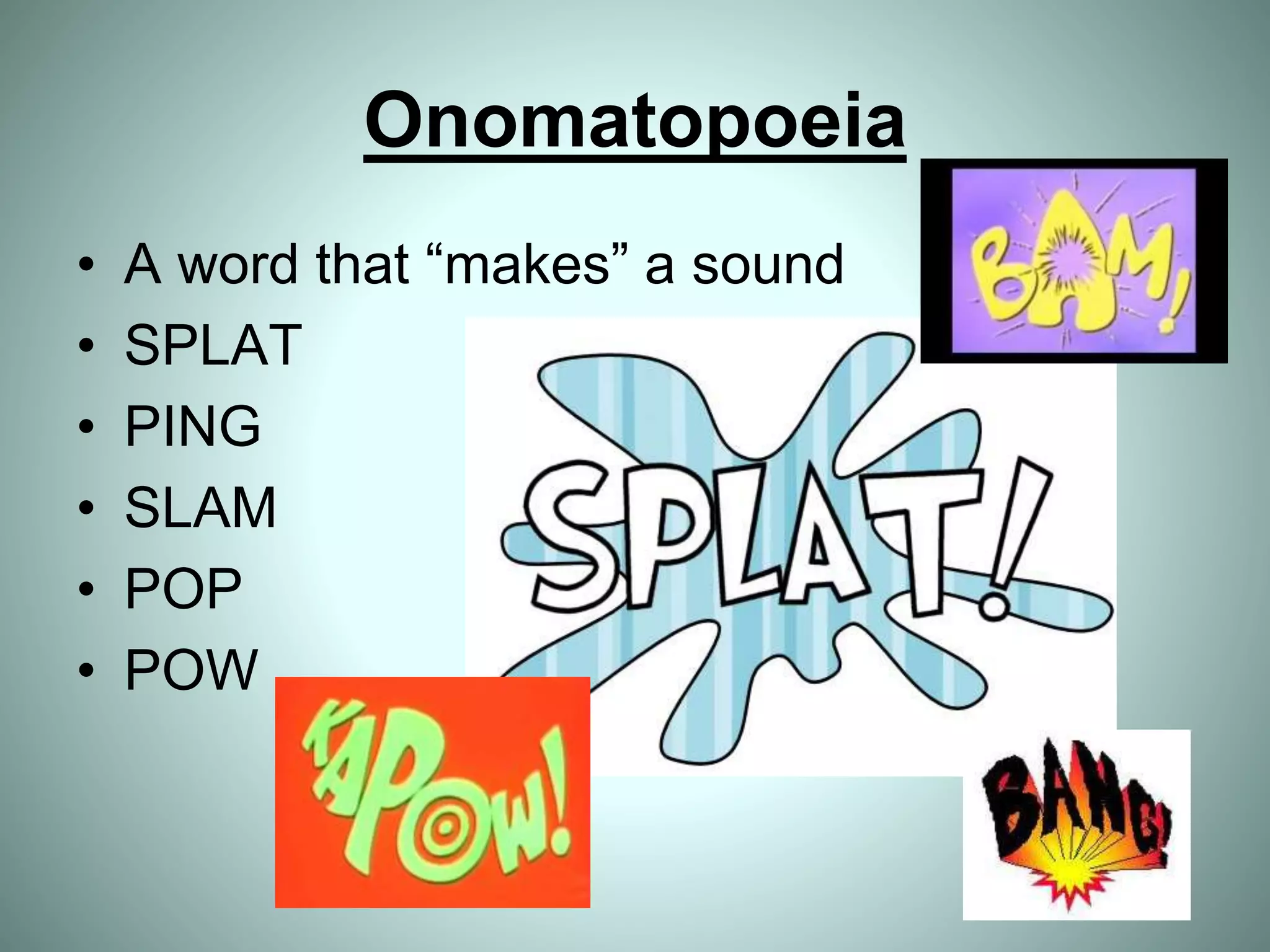 Onomatopoeia
• A word that “makes” a sound
• SPLAT
• PING
• SLAM
• POP
• POW
 