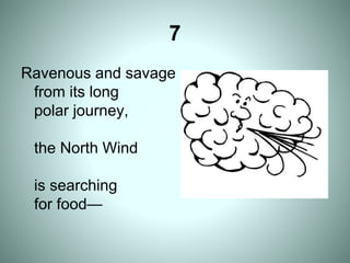 7
Ravenous and savage
from its long
polar journey,
the North Wind
is searching
for food—
 