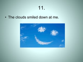 11.
• The clouds smiled down at me.
 