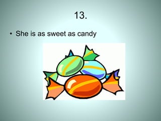 13.
• She is as sweet as candy
 