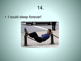 14.
• I could sleep forever!
 