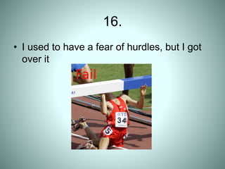 16.
• I used to have a fear of hurdles, but I got
over it
 
