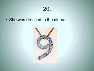 20.
• She was dressed to the nines.
 