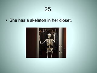 25.
• She has a skeleton in her closet.
 