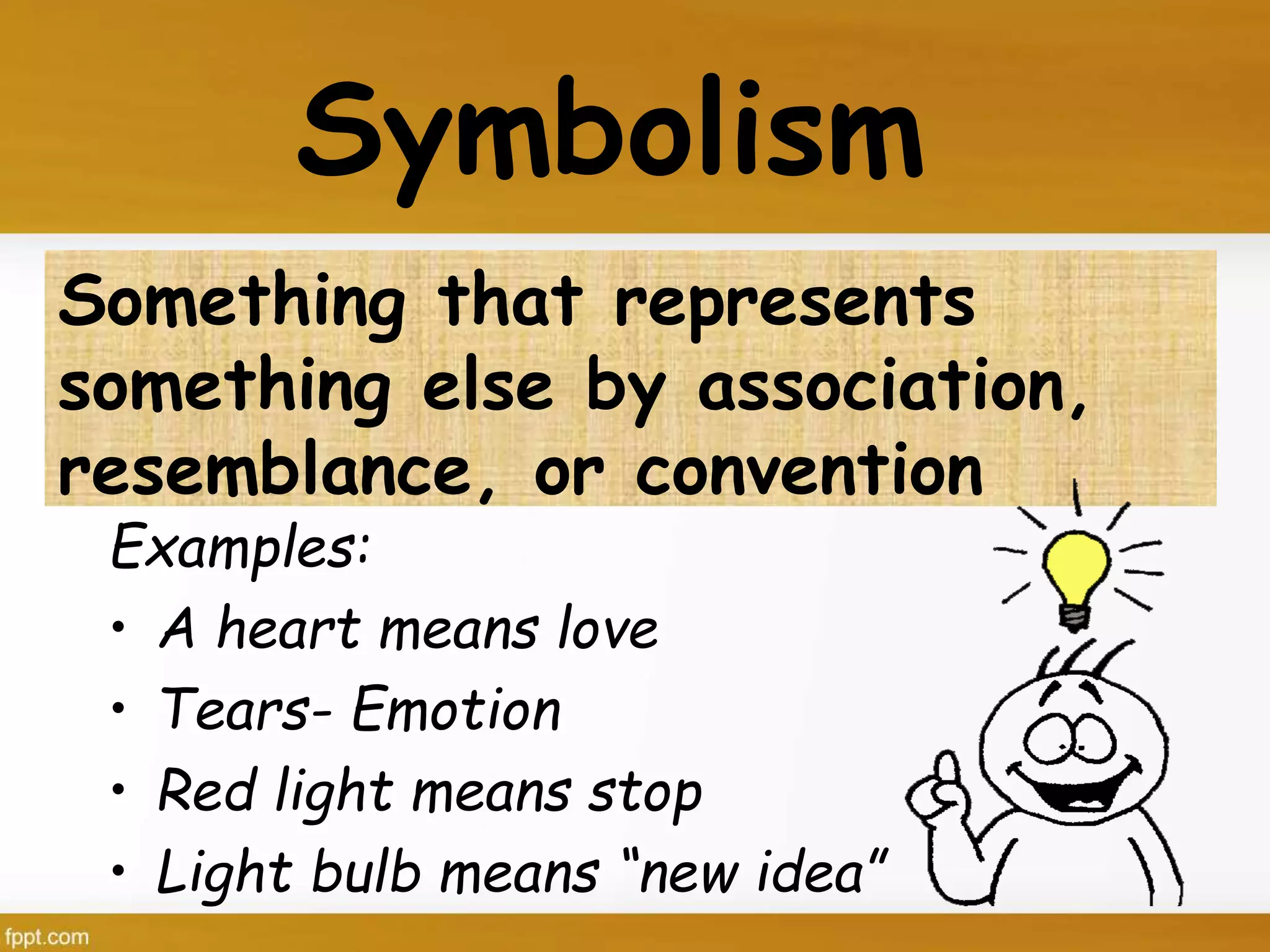 Symbolism
Examples:
• A heart means love
• Tears- Emotion
• Red light means stop
• Light bulb means “new idea”
Something that represents
something else by association,
resemblance, or convention
 
