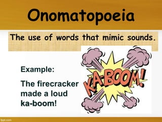 Onomatopoeia
The use of words that mimic sounds.
Example:
The firecracker
made a loud
ka-boom!
 