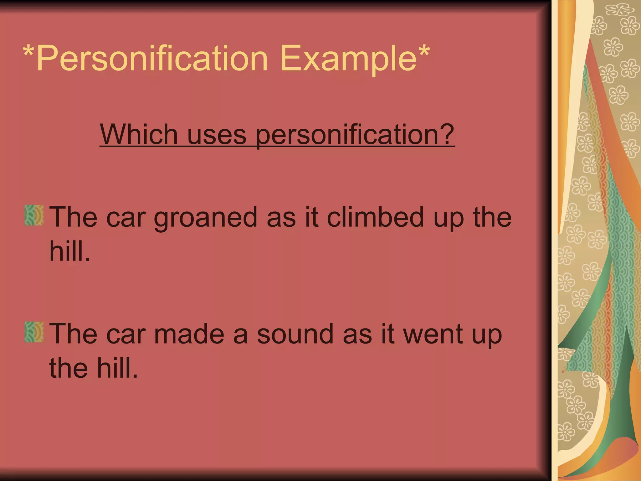*Personification Example* Which uses personification? The car groaned as it climbed up the hill. The car made a sound as it went up the hill. 