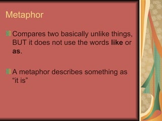 Metaphor <ul><li>Compares two basically unlike things, BUT it does not use the words  like  or  as . </li></ul><ul><li>A m...