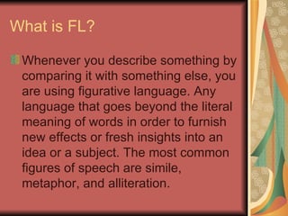 What is FL? <ul><li>Whenever you describe something by comparing it with something else, you are using figurative language...